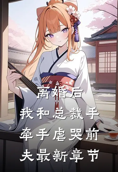 离婚后，我和总裁手牵手虐哭前夫最新章节