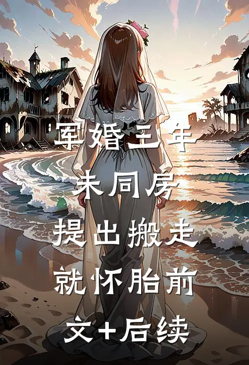 军婚三年未同房，提出搬走就怀胎前文+后续