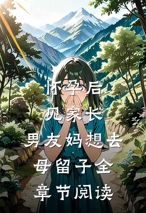 怀孕后见家长，男友妈想去母留子全章节阅读