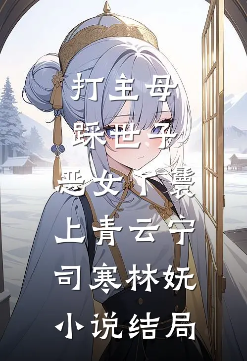打主母，踩世子，恶女丫鬟上青云宁司寒林妩小说结局