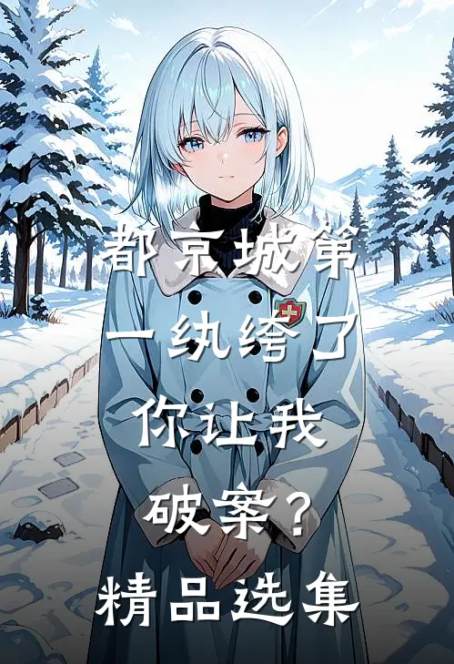 都京城第一纨绔了，你让我破案？精品选集