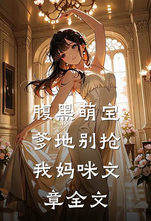 腹黑萌宝爹地别抢我妈咪文章全文免费阅读