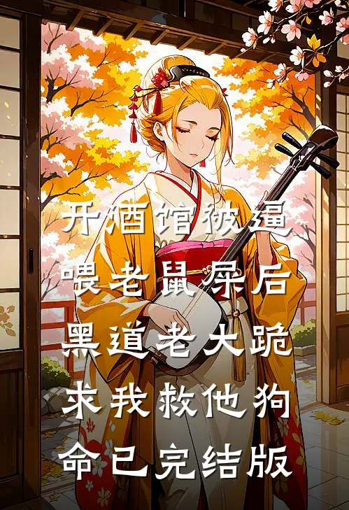 开酒馆被逼喂老鼠屎后，黑道老大跪求我救他狗命已完结版