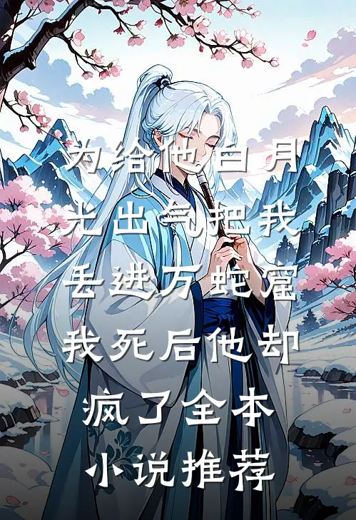 为给他白月光出气把我丢进万蛇窟，我死后他却疯了全本小说推荐