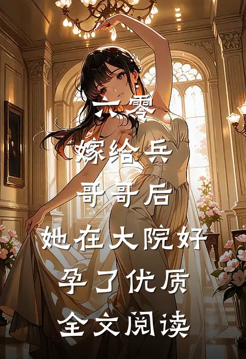 六零：嫁给兵哥哥后，她在大院好孕了优质全文阅读
