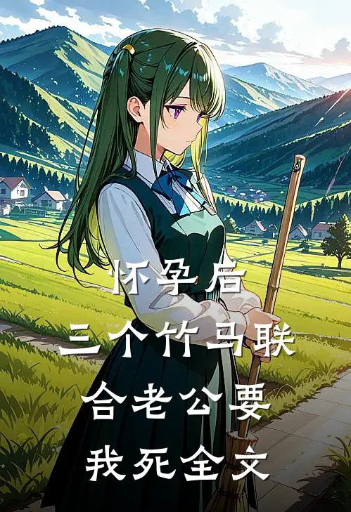 怀孕后，三个竹马联合老公要我死全文
