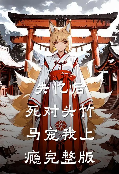 失忆后，死对头竹马宠我上瘾完整版