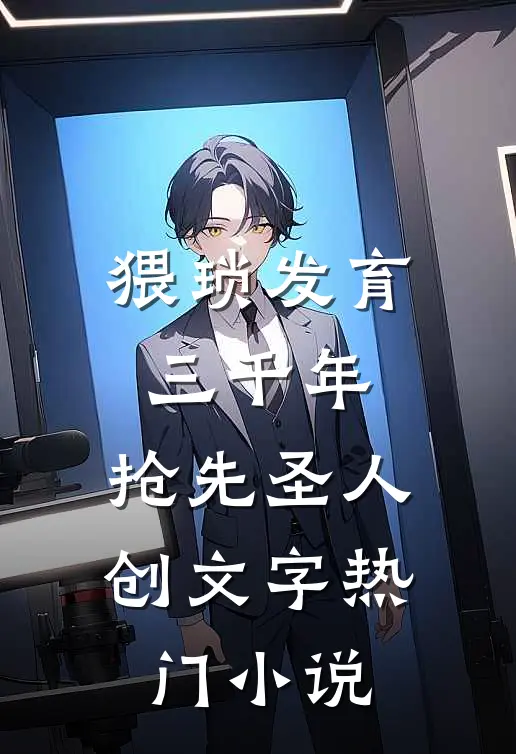 猥琐发育三千年，抢先圣人创文字热门小说