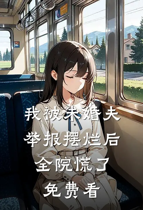 我被未婚夫举报摆烂后，全院慌了免费看