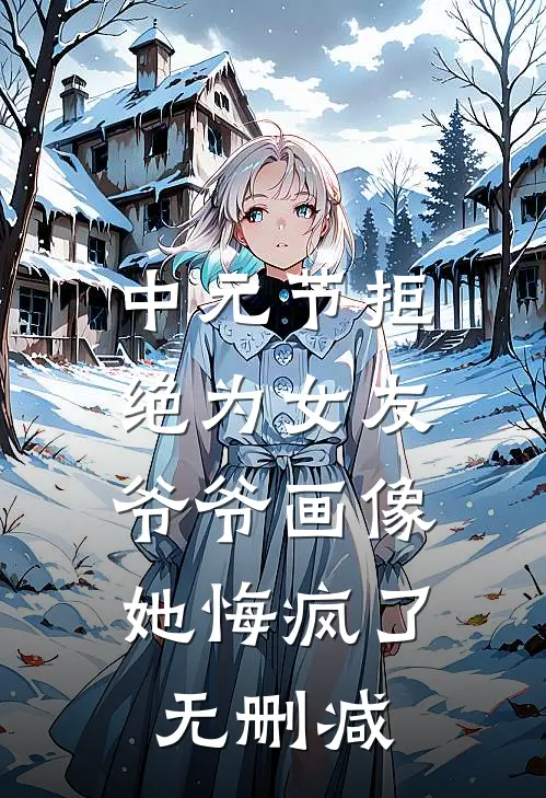中元节拒绝为女友爷爷画像，她悔疯了无删减