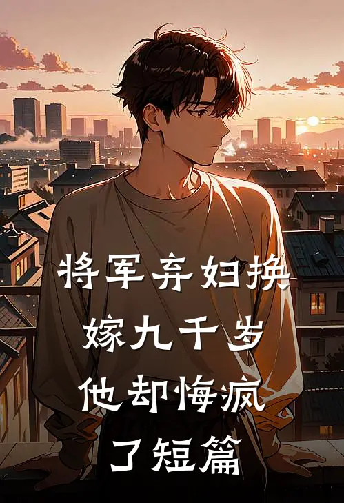 将军弃妇换嫁九千岁，他却悔疯了短篇