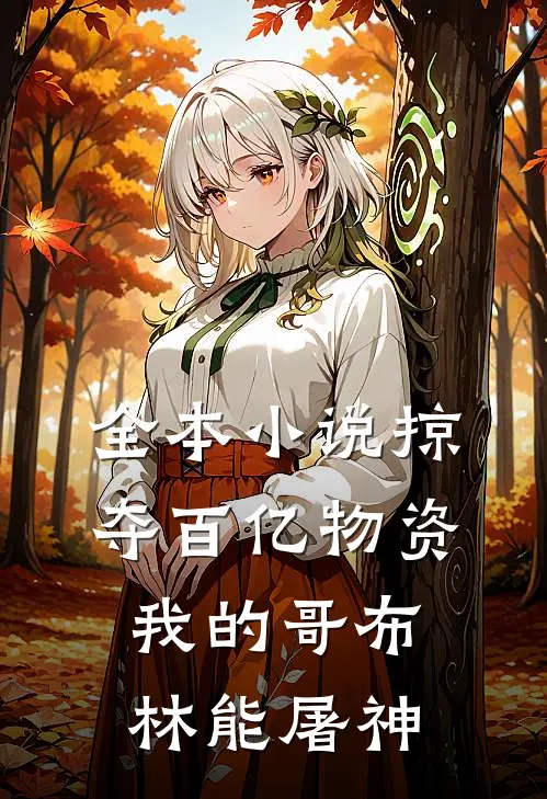 全本小说掠夺百亿物资：我的哥布林能屠神