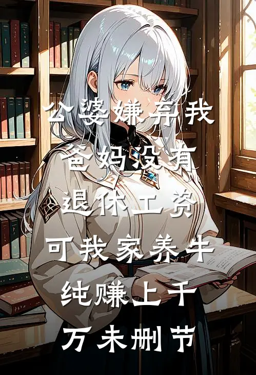 公婆嫌弃我爸妈没有退休工资，可我家养牛纯赚上千万未删节