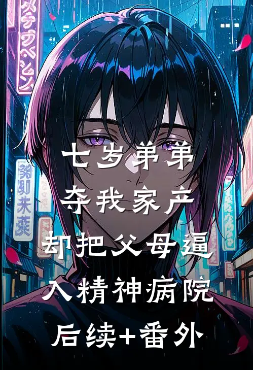 七岁弟弟夺我家产，却把父母逼入精神病院后续+番外