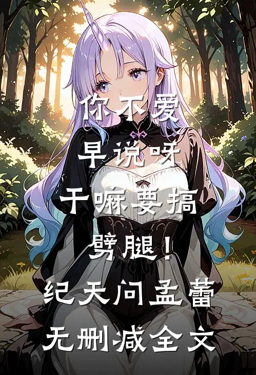 你不爱早说呀，干嘛要搞劈腿！纪天问孟蕾无删减全文