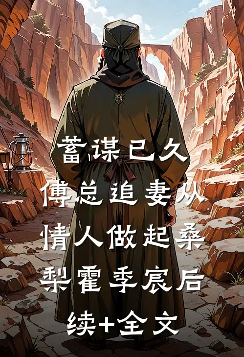 蓄谋已久，傅总追妻从情人做起桑梨霍季宸后续+全文