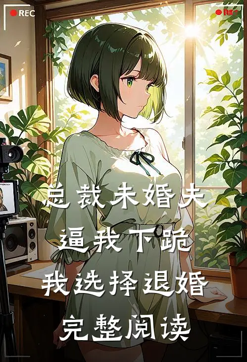 总裁未婚夫逼我下跪，我选择退婚完整阅读