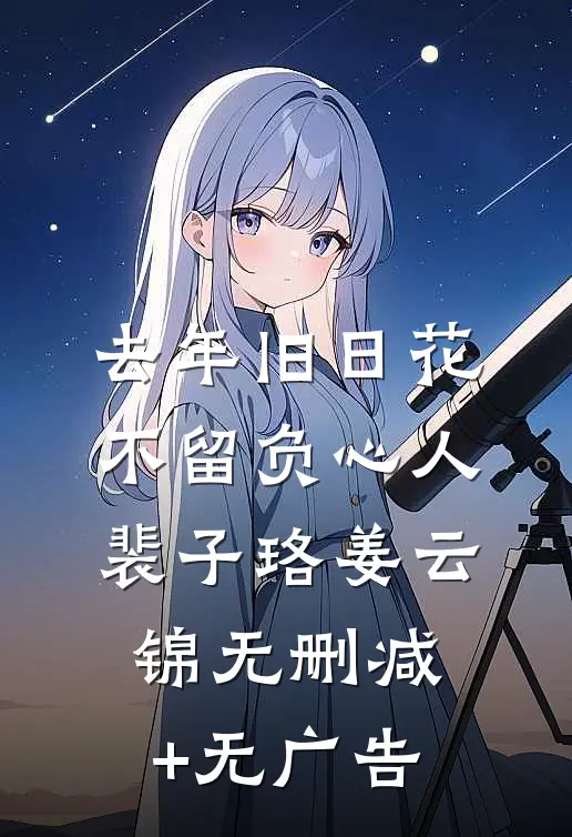 去年旧日花，不留负心人裴子珞姜云锦无删减+无广告