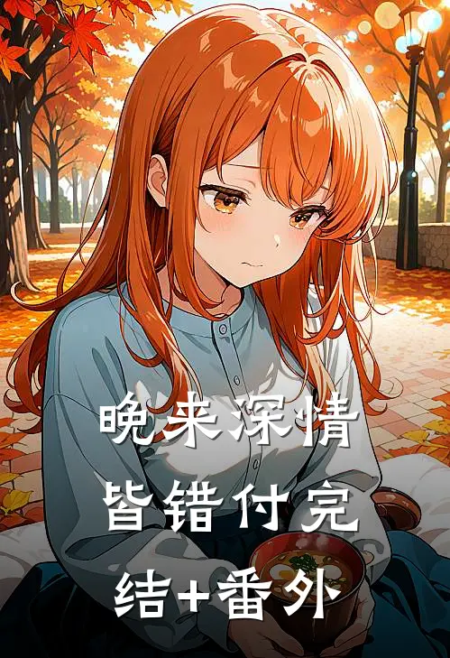 晚来深情皆错付完结+番外