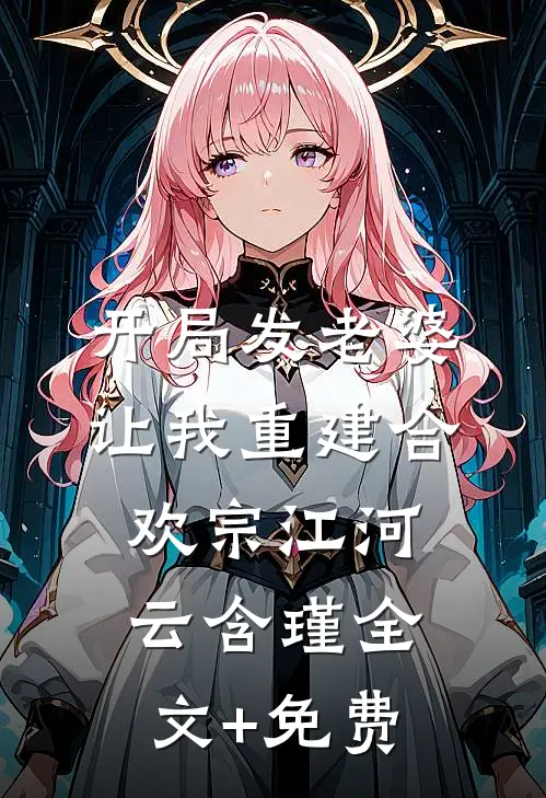 开局发老婆，让我重建合欢宗江河云含瑾全文+免费