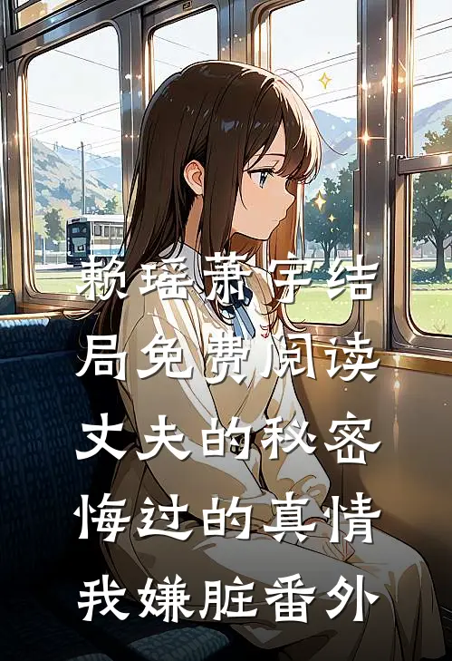 赖瑶萧宇结局免费阅读丈夫的秘密:悔过的真情我嫌脏番外