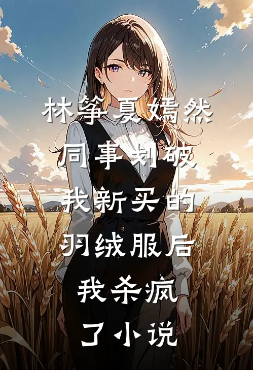 林筝夏嫣然同事划破我新买的羽绒服后，我杀疯了小说