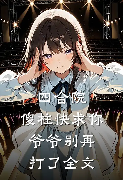 四合院，傻柱快求你爷爷别再打了全文