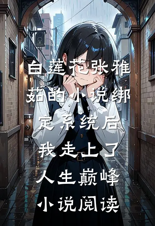 白莲花张雅茹的小说绑定系统后，我走上了人生巅峰小说阅读