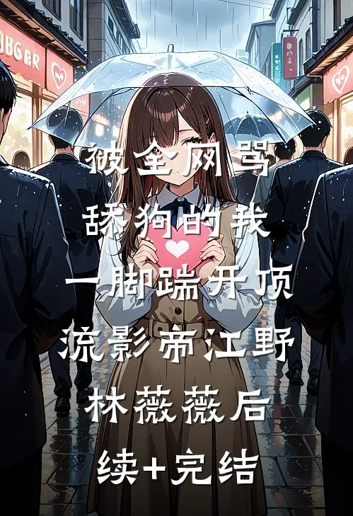 被全网骂舔狗的我，一脚踹开顶流影帝江野林薇薇后续+完结