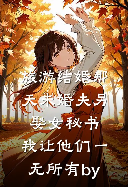 旅游结婚那天未婚夫另娶女秘书，我让他们一无所有by