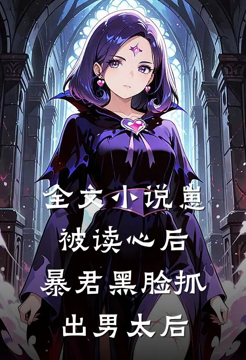 全文小说崽被读心后，暴君黑脸抓出男太后