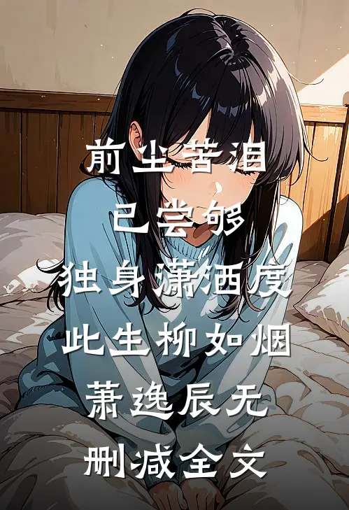 前尘苦泪已尝够，独身潇洒度此生柳如烟萧逸辰无删减全文