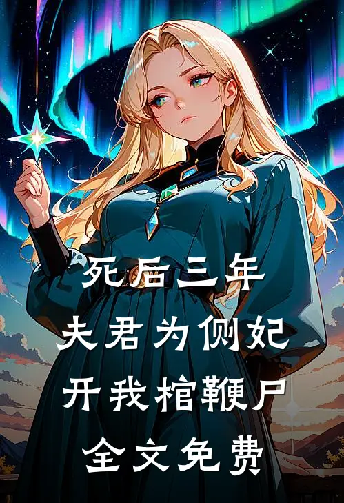 死后三年，夫君为侧妃开我棺鞭尸全文免费