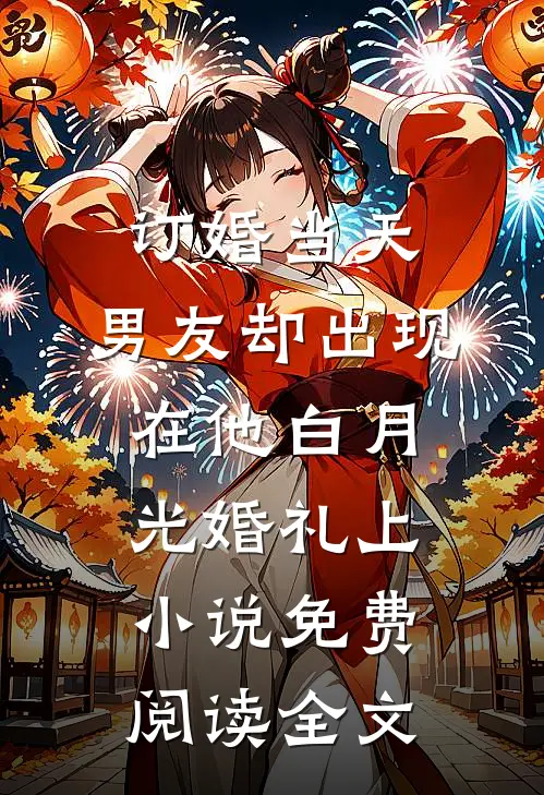 订婚当天，男友却出现在他白月光婚礼上小说免费阅读全文