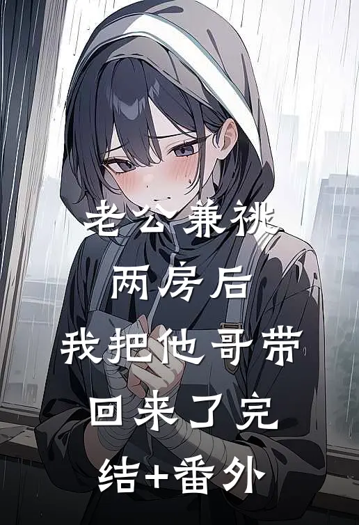 老公兼祧两房后，我把他哥带回来了完结+番外