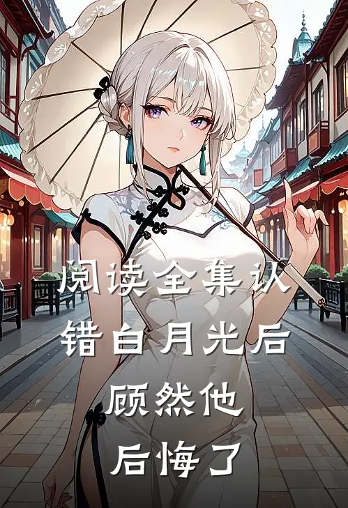 阅读全集认错白月光后，顾然他后悔了