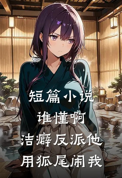 短篇小说谁懂啊，洁癖反派他用狐尾闹我