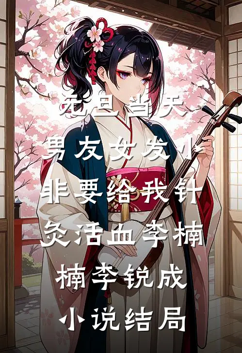 元旦当天，男友女发小非要给我针灸活血李楠楠李锐成小说结局