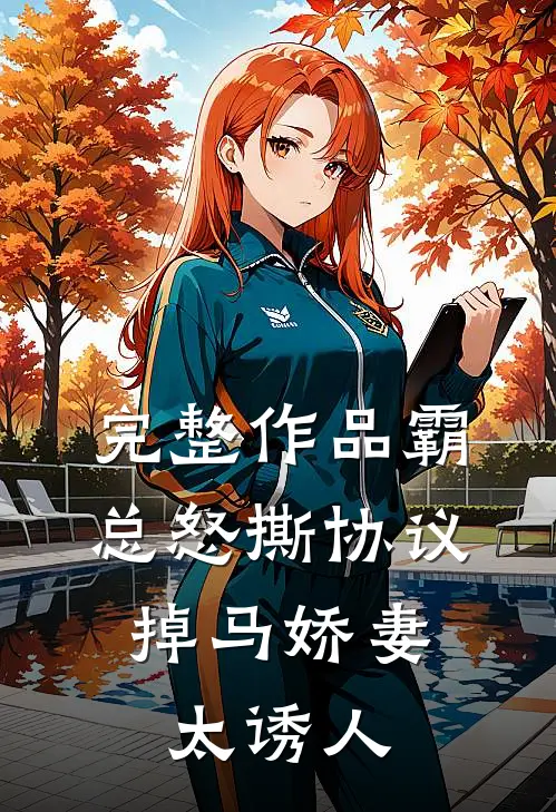 完整作品霸总怒撕协议，掉马娇妻太诱人