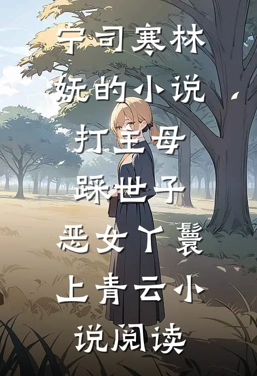 宁司寒林妩的小说打主母，踩世子，恶女丫鬟上青云小说阅读