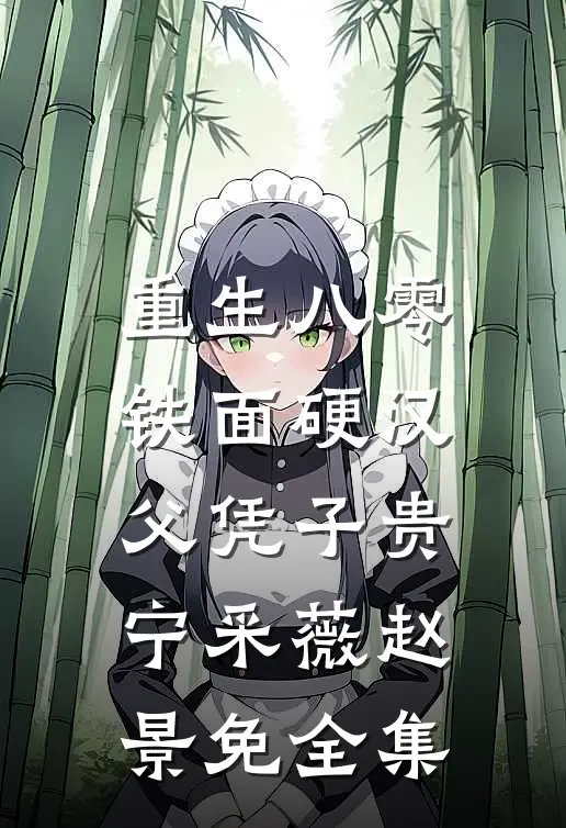 重生八零，铁面硬汉父凭子贵宁采薇赵景免全集