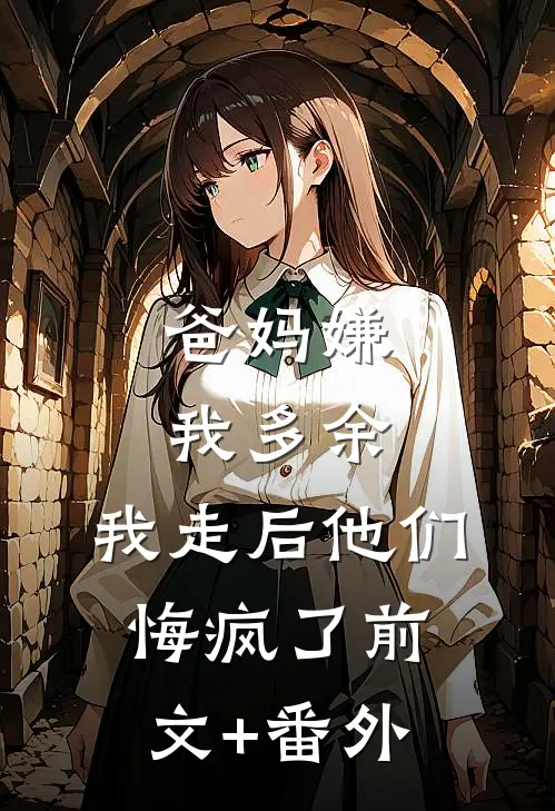 爸妈嫌我多余，我走后他们悔疯了前文+番外