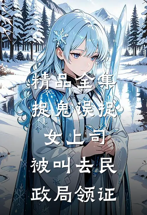 精品全集捉鬼误捉女上司，被叫去民政局领证