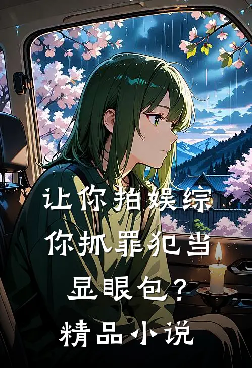 让你拍娱综，你抓罪犯当显眼包？精品小说