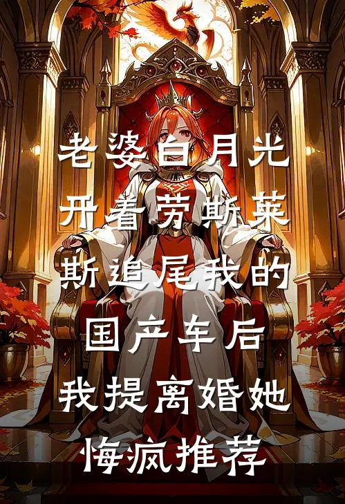 老婆白月光开着劳斯莱斯追尾我的国产车后，我提离婚她悔疯推荐