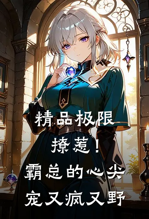 精品极限撩惹！霸总的心尖宠又疯又野