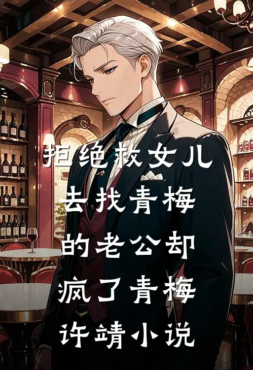 拒绝救女儿，去找青梅的老公却疯了青梅许靖小说