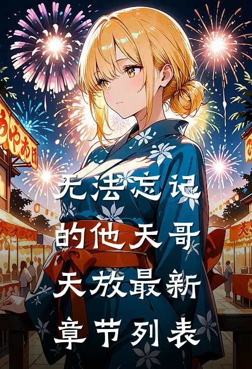 无法忘记的他天哥天放最新章节列表
