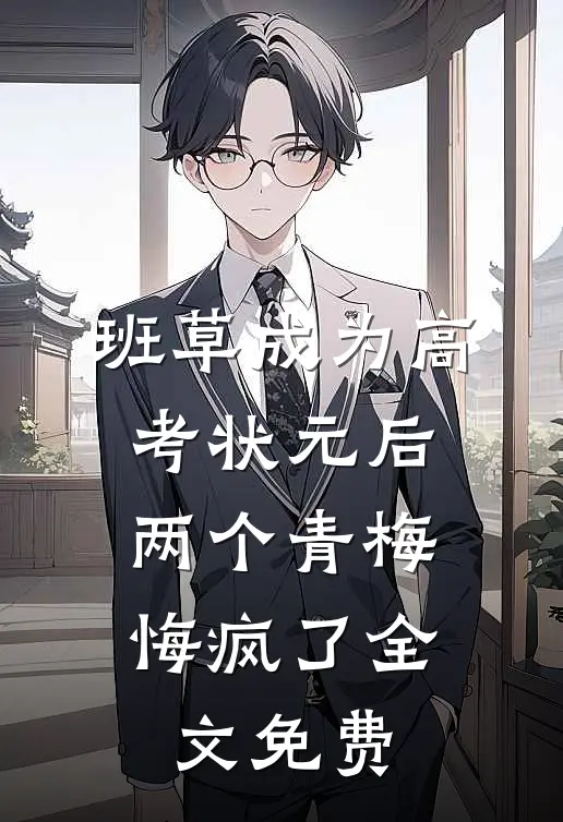 班草成为高考状元后，两个青梅悔疯了全文免费