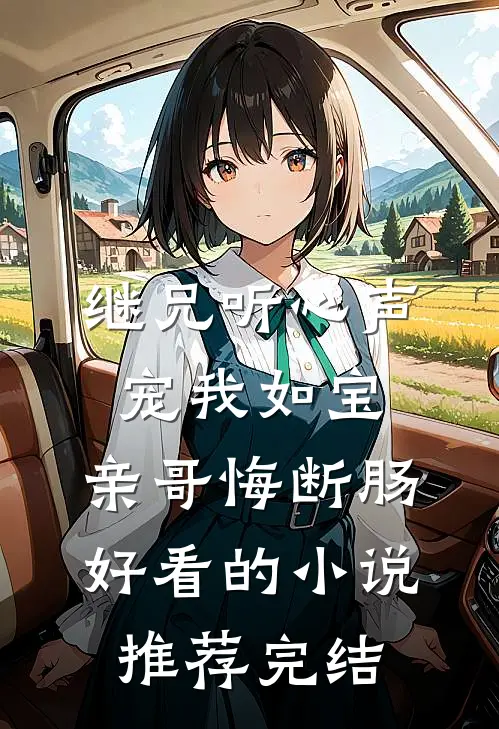 继兄听心声宠我如宝，亲哥悔断肠好看的小说推荐完结